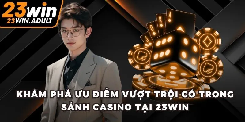 Khám phá ưu điểm vượt trội có trong sảnh casino tại 23WIN